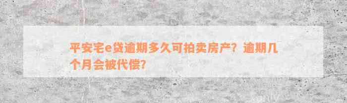 平安宅e贷逾期多久可拍卖房产？逾期几个月会被代偿？