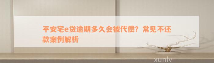 平安宅e贷逾期多久会被代偿？常见不还款案例解析