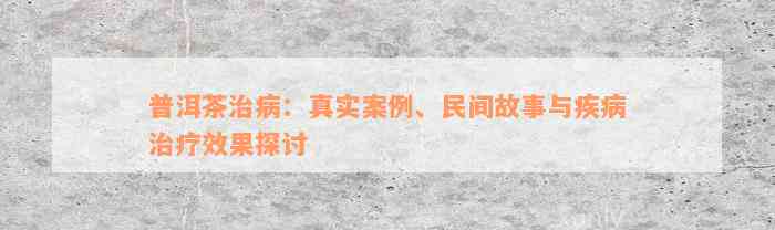 普洱茶治病：真实案例、民间故事与疾病治疗效果探讨