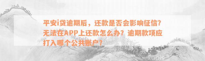 平安i贷逾期后，还款是否会影响征信？无法在APP上还款怎么办？逾期款项应打入哪个公共账户？