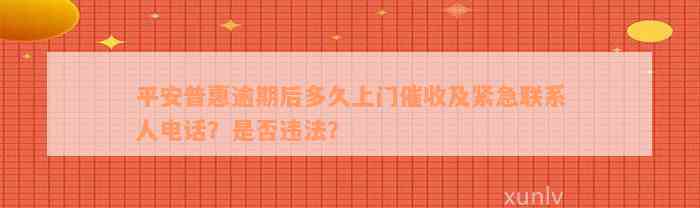 平安普惠逾期后多久上门催收及紧急联系人电话？是否违法？