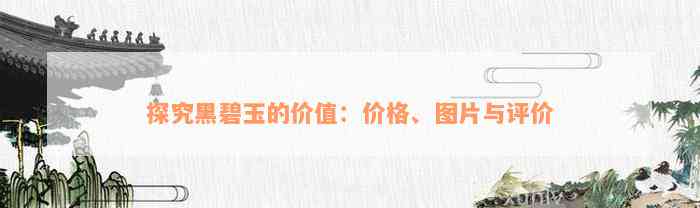 探究黑碧玉的价值：价格、图片与评价