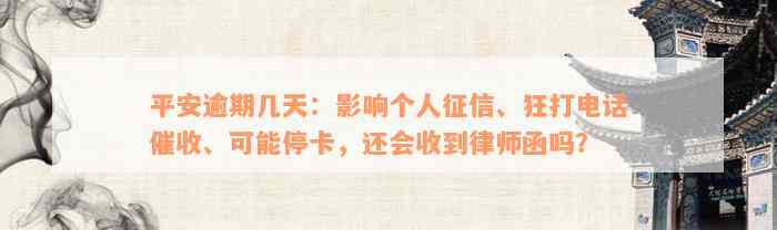 平安逾期几天：影响个人征信、狂打电话催收、可能停卡，还会收到律师函吗？