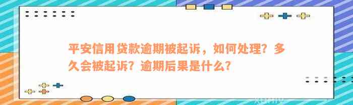 平安信用贷款逾期被起诉，如何处理？多久会被起诉？逾期后果是什么？