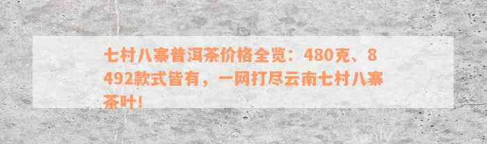 七村八寨普洱茶价格全览：480克、8492款式皆有，一网打尽云南七村八寨茶叶！