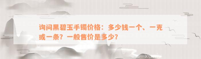 询问黑碧玉手镯价格：多少钱一个、一克或一条？一般售价是多少？