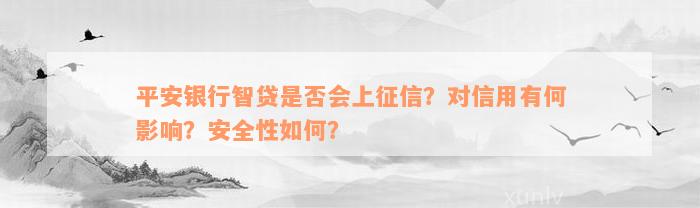 平安银行智贷是否会上征信？对信用有何影响？安全性如何？