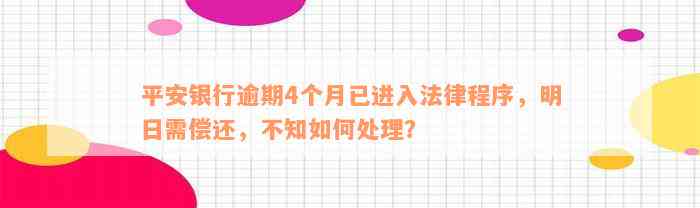 平安银行逾期4个月已进入法律程序，明日需偿还，不知如何处理？