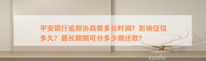 平安银行逾期协商需多长时间？影响征信多久？最长期限可分多少期还款？