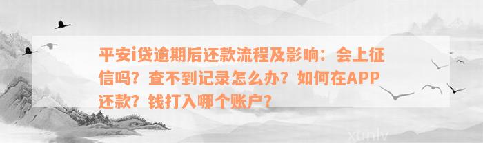 平安i贷逾期后还款流程及影响：会上征信吗？查不到记录怎么办？如何在APP还款？钱打入哪个账户？