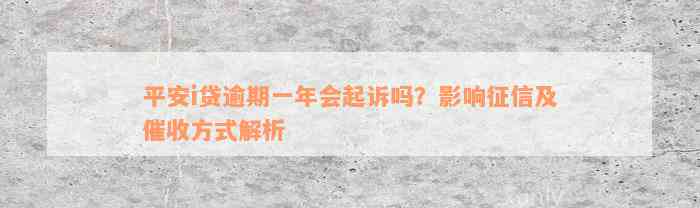 平安i贷逾期一年会起诉吗？影响征信及催收方式解析