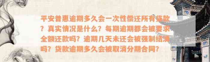 平安普惠逾期多久会一次性偿还所有贷款？真实情况是什么？每期逾期都会被要求全额还款吗？逾期几天未还会被强制结清吗？贷款逾期多久会被取消分期合同？