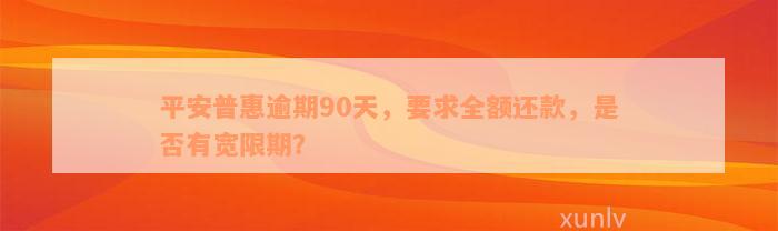 平安普惠逾期90天，要求全额还款，是否有宽限期？