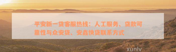 平安新一贷客服热线：人工服务、贷款可靠性与众安贷、安鑫快贷联系方式