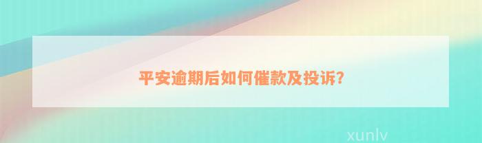 平安逾期后如何催款及投诉？