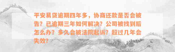 平安易贷逾期四年多，协商还款是否会被告？已逾期三年如何解决？公司被找到后怎么办？多久会被法院起诉？超过几年会失效？