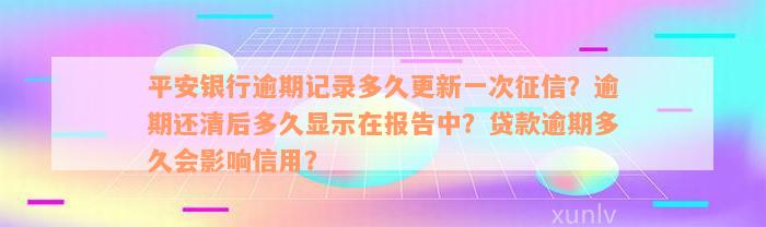 平安银行逾期记录多久更新一次征信？逾期还清后多久显示在报告中？贷款逾期多久会影响信用？