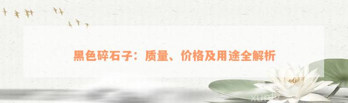 黑色碎石子：质量、价格及用途全解析