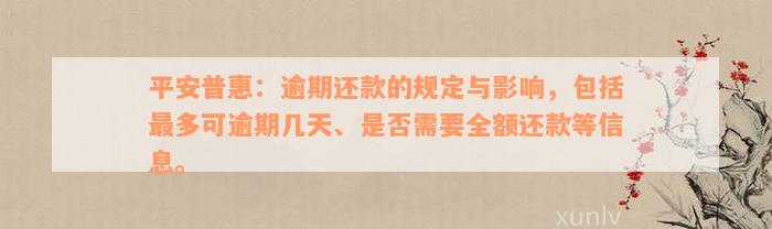 平安普惠：逾期还款的规定与影响，包括最多可逾期几天、是否需要全额还款等信息。