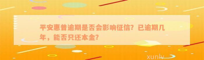 平安惠普逾期是否会影响征信？已逾期几年，能否只还本金？