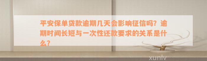 平安保单贷款逾期几天会影响征信吗？逾期时间长短与一次性还款要求的关系是什么？