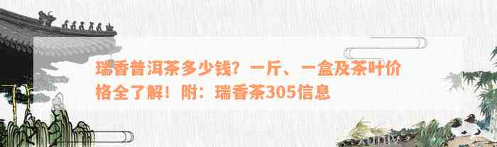 瑞香普洱茶多少钱？一斤、一盒及茶叶价格全了解！附：瑞香茶305信息