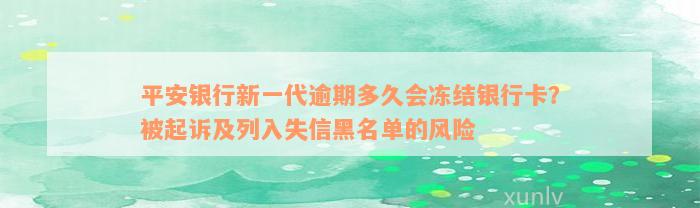 平安银行新一代逾期多久会冻结银行卡？被起诉及列入失信黑名单的风险