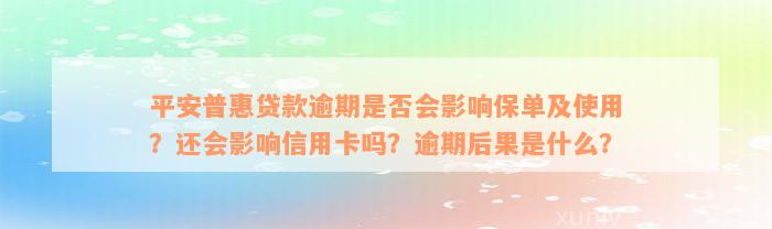 平安普惠贷款逾期是否会影响保单及使用？还会影响信用卡吗？逾期后果是什么？