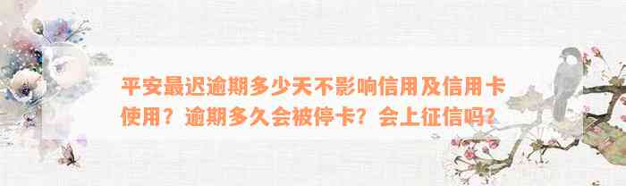 平安最迟逾期多少天不影响信用及信用卡使用？逾期多久会被停卡？会上征信吗？