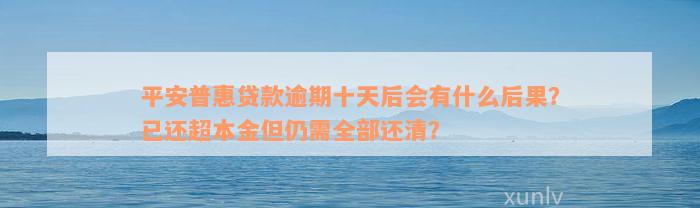 平安普惠贷款逾期十天后会有什么后果？已还超本金但仍需全部还清？