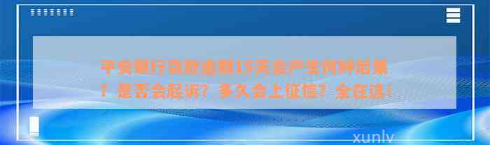 平安银行贷款逾期15天会产生何种后果？是否会起诉？多久会上征信？全在这！