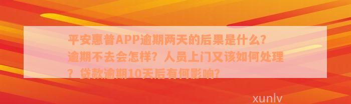 平安惠普APP逾期两天的后果是什么？逾期不去会怎样？人员上门又该如何处理？贷款逾期10天后有何影响？