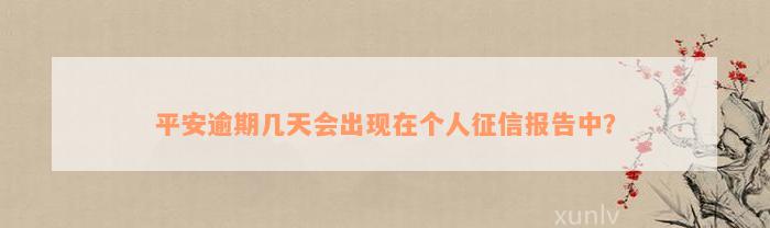 平安逾期几天会出现在个人征信报告中？