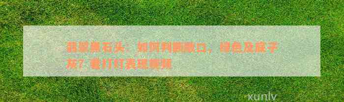 翡翠黑石头：如何判断敞口、绿色及底子灰？看打灯表现视频