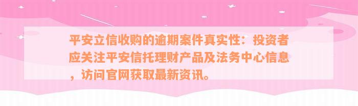 平安立信收购的逾期案件真实性：投资者应关注平安信托理财产品及法务中心信息，访问官网获取最新资讯。