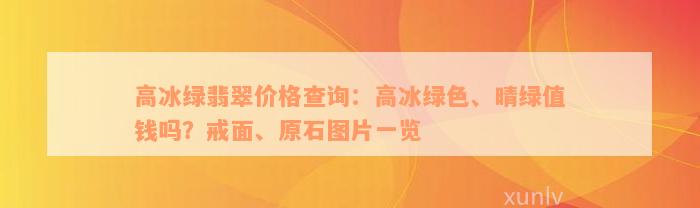 高冰绿翡翠价格查询：高冰绿色、晴绿值钱吗？戒面、原石图片一览