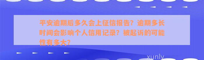 平安逾期后多久会上征信报告？逾期多长时间会影响个人信用记录？被起诉的可能性有多大？