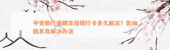 平安银行逾期冻结银行卡多久解冻？影响因素及解决办法