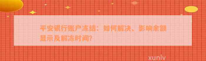 平安银行账户冻结：如何解决、影响余额显示及解冻时间？