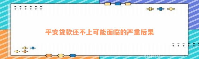 平安贷款还不上可能面临的严重后果