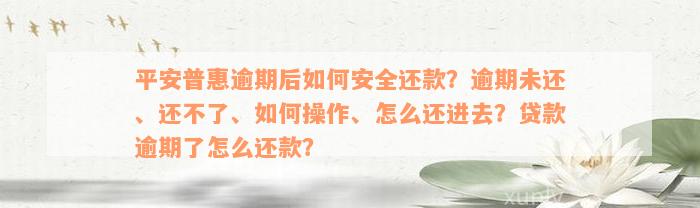 平安普惠逾期后如何安全还款？逾期未还、还不了、如何操作、怎么还进去？贷款逾期了怎么还款？