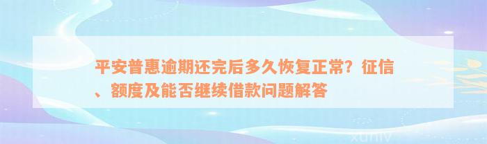 平安普惠逾期还完后多久恢复正常？征信、额度及能否继续借款问题解答