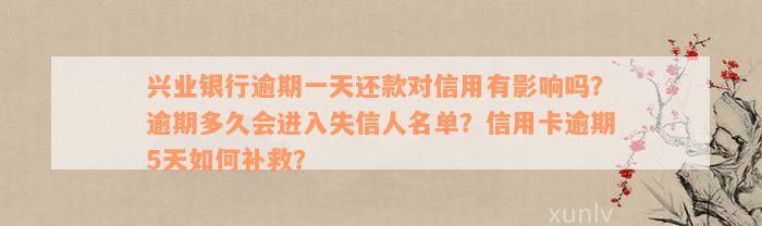 兴业银行逾期一天还款对信用有影响吗？逾期多久会进入失信人名单？信用卡逾期5天如何补救？