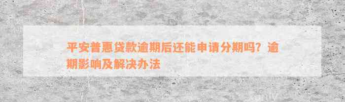 平安普惠贷款逾期后还能申请分期吗？逾期影响及解决办法