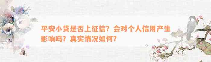 平安小贷是否上征信？会对个人信用产生影响吗？真实情况如何？