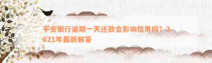 平安银行逾期一天还款会影响信用吗？2021年最新解答