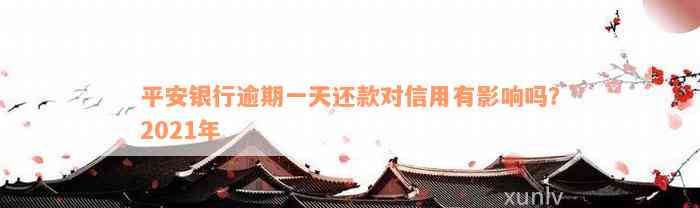 平安银行逾期一天还款对信用有影响吗？2021年