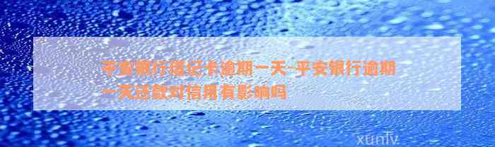 平安银行借记卡逾期一天-平安银行逾期一天还款对信用有影响吗