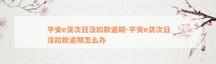 平安e贷次日没扣款逾期-平安e贷次日没扣款逾期怎么办