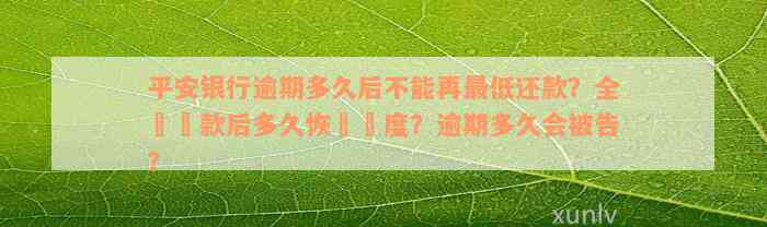 平安银行逾期多久后不能再最低还款？全額還款后多久恢復額度？逾期多久会被告？